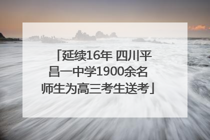 延续16年 四川平昌一中学1900余名师生为高三考生送考