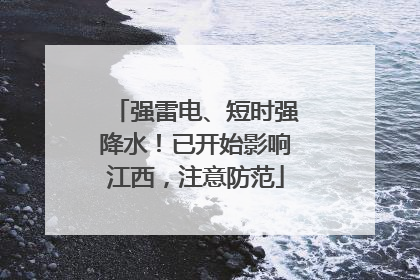 强雷电、短时强降水！已开始影响江西，注意防范