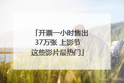 开票一小时售出37万张 上影节这些影片最热门