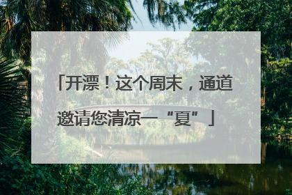 开漂！这个周末，通道邀请您清凉一“夏”