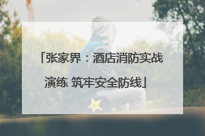 张家界：酒店消防实战演练 筑牢安全防线