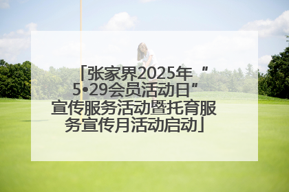 张家界2025年“5•29会员活动日”宣传服务活动暨托育服务宣传月活动启动