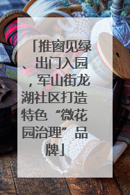 推窗见绿、出门入园，军山街龙湖社区打造特色“微花园治理”品牌