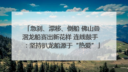 急刹、漂移、倒船 佛山叠滘龙船赛出新花样 连线鼓手：坚持扒龙船源于“热爱”