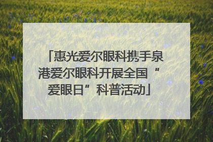 惠光爱尔眼科携手泉港爱尔眼科开展全国“爱眼日”科普活动