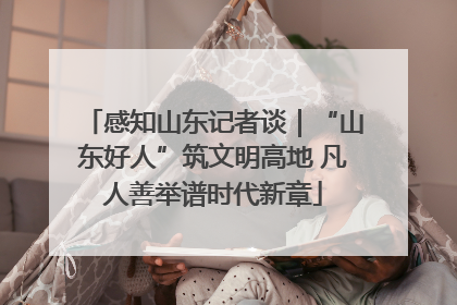 感知山东记者谈｜“山东好人”筑文明高地 凡人善举谱时代新章
