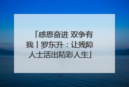感恩奋进 双争有我丨罗东升：让残障人士活出精彩人生