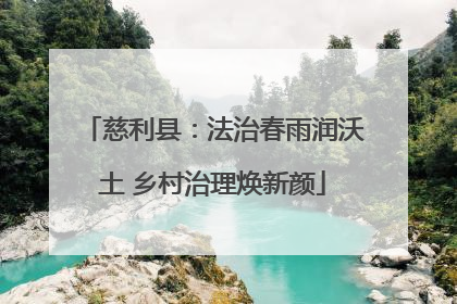慈利县：法治春雨润沃土 乡村治理焕新颜