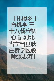 扎根乡土育桃李 三十八载守初心 记河北省宁晋县耿庄桥学区教师张志涛