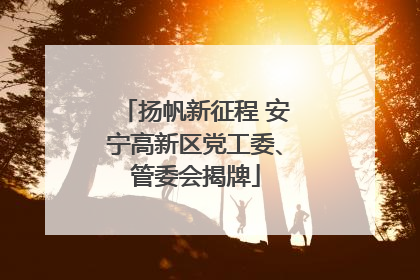 扬帆新征程 安宁高新区党工委、管委会揭牌