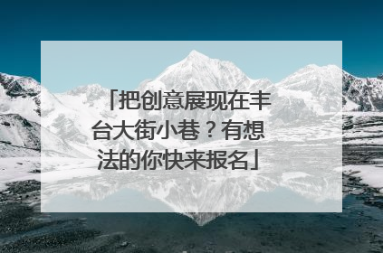 把创意展现在丰台大街小巷？有想法的你快来报名