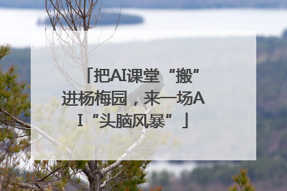 把AI课堂“搬”进杨梅园，来一场AI“头脑风暴”
