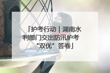 护考行动｜湖南水利部门交出防汛护考“双优”答卷