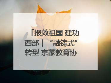 报效祖国 建功西部｜“融铸式”转型 京蒙教育协作再升级