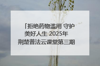 拒绝药物滥用 守护美好人生 2025年荆楚普法云课堂第三期在省女子强戒所开讲