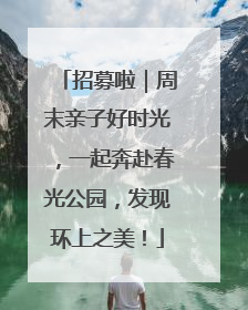 招募啦｜周末亲子好时光，一起奔赴春光公园，发现环上之美！
