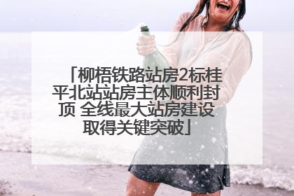 柳梧铁路站房2标桂平北站站房主体顺利封顶 全线最大站房建设取得关键突破