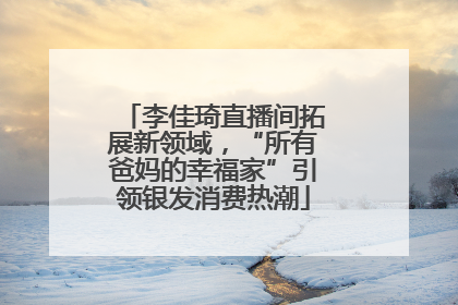 李佳琦直播间拓展新领域，“所有爸妈的幸福家”引领银发消费热潮