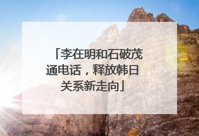 李在明和石破茂通电话，释放韩日关系新走向