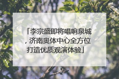 李宗盛即将唱响泉城，济南奥体中心全方位打造优质观演体验