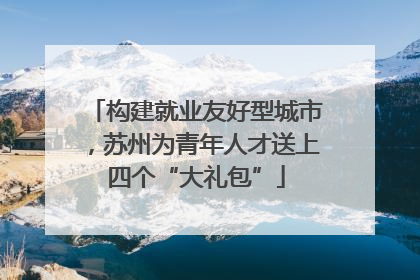 构建就业友好型城市，苏州为青年人才送上四个“大礼包”
