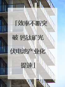 效率不断突破 钙钛矿光伏电池产业化提速