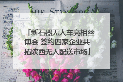 新石器无人车亮相丝博会 签约四家企业共拓陕西无人配送市场