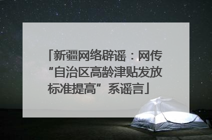 新疆网络辟谣：网传“自治区高龄津贴发放标准提高”系谣言