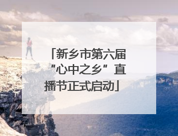 新乡市第六届“心中之乡”直播节正式启动