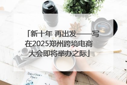 新十年 再出发——写在2025郑州跨境电商大会即将举办之际