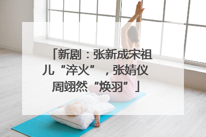 新剧：张新成宋祖儿“淬火”，张婧仪周翊然“焕羽”