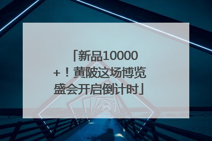 新品10000+！黄陂这场博览盛会开启倒计时