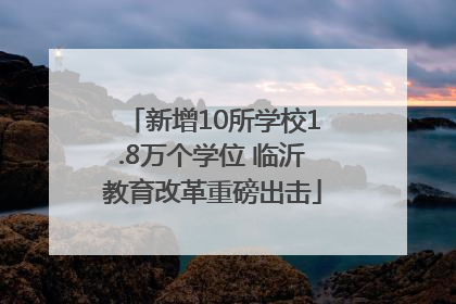 新增10所学校1.8万个学位 临沂教育改革重磅出击