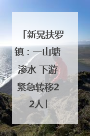 新晃扶罗镇：一山塘渗水 下游紧急转移22人
