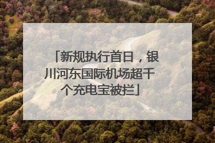 新规执行首日，银川河东国际机场超千个充电宝被拦