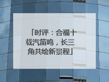 时评：合福十载汽笛鸣，长三角共绘新景程