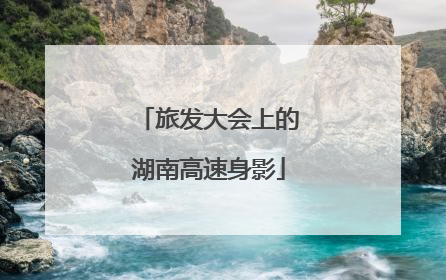 旅发大会上的湖南高速身影
