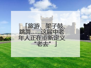 旅游、架子鼓、跳舞……这届中老年人正在重新定义“老去”