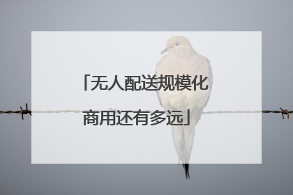 无人配送规模化商用还有多远