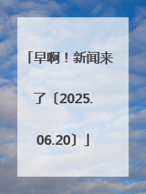 早啊！新闻来了〔2025.06.20〕