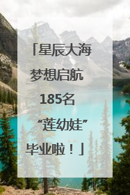 星辰大海 梦想启航 185名“莲幼娃”毕业啦！