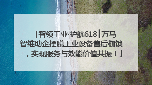 智领工业·护航618┃万马智维助企摆脱工业设备售后枷锁，实现服务与效能价值共振！