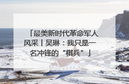 最美新时代革命军人风采丨吴琳：我只是一名冲锋的“棋兵”