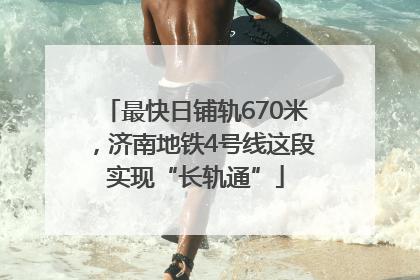 最快日铺轨670米，济南地铁4号线这段实现“长轨通”