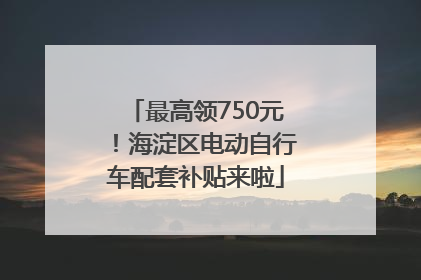 最高领750元！海淀区电动自行车配套补贴来啦