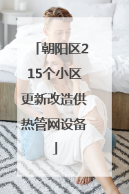 朝阳区215个小区更新改造供热管网设备