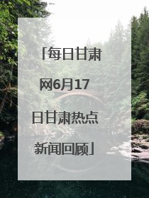 每日甘肃网6月17日甘肃热点新闻回顾