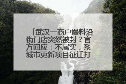 武汉一商户爆料沿街门店突然被封？官方回应：不属实，系城市更新项目征迁打围，此前已公示