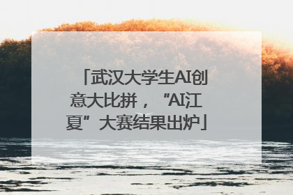 武汉大学生AI创意大比拼，“AI江夏”大赛结果出炉