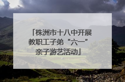 株洲市十八中开展教职工子弟“六一”亲子游艺活动
